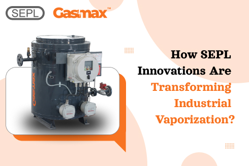 How SEPL Innovations Are Transforming Industrial Vaporization?