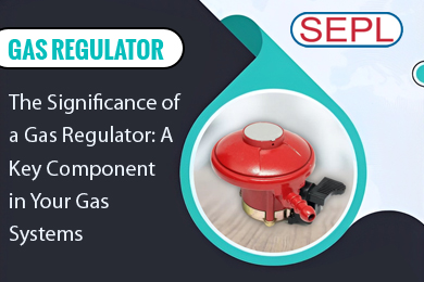 The Significance of a Gas Regulator: A Key Component in Your Gas Systems